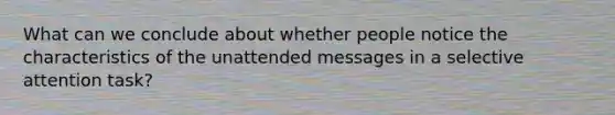 What can we conclude about whether people notice the characteristics of the unattended messages in a selective attention task?