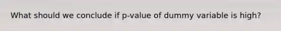 What should we conclude if p-value of dummy variable is high?