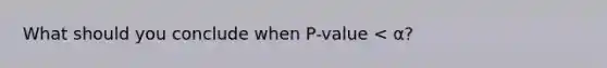 What should you conclude when P-value < α?