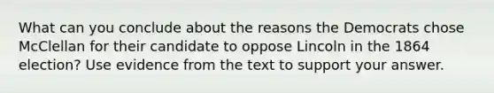 What can you conclude about the reasons the Democrats chose McClellan for their candidate to oppose Lincoln in the 1864 election? Use evidence from the text to support your answer.