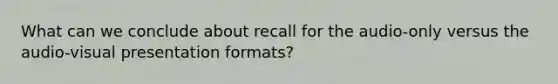 What can we conclude about recall for the audio-only versus the audio-visual presentation formats?