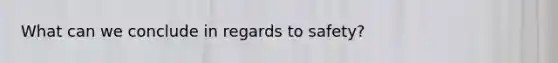 What can we conclude in regards to safety?