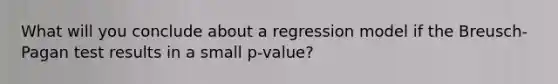 What will you conclude about a regression model if the Breusch-Pagan test results in a small p-value?