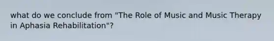 what do we conclude from "The Role of Music and Music Therapy in Aphasia Rehabilitation"?