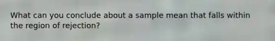 What can you conclude about a sample mean that falls within the region of rejection?