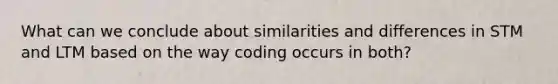 What can we conclude about similarities and differences in STM and LTM based on the way coding occurs in both?