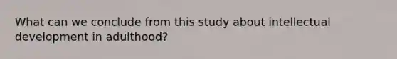 What can we conclude from this study about intellectual development in adulthood?