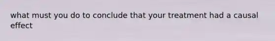 what must you do to conclude that your treatment had a causal effect