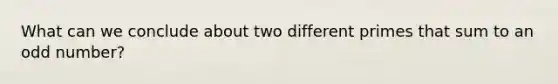 What can we conclude about two different primes that sum to an <a href='https://www.questionai.com/knowledge/kEoqoLK8XQ-odd-number' class='anchor-knowledge'>odd number</a>?