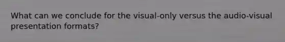 What can we conclude for the visual-only versus the audio-visual presentation formats?