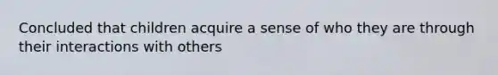 Concluded that children acquire a sense of who they are through their interactions with others