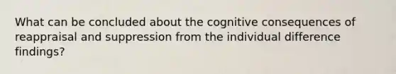 What can be concluded about the cognitive consequences of reappraisal and suppression from the individual difference findings?