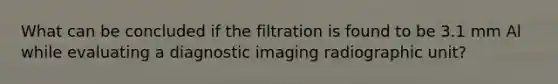 What can be concluded if the filtration is found to be 3.1 mm Al while evaluating a diagnostic imaging radiographic unit?