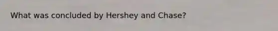 What was concluded by Hershey and Chase?