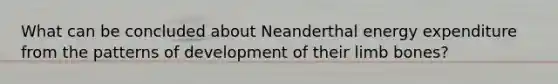 What can be concluded about Neanderthal energy expenditure from the patterns of development of their limb bones?