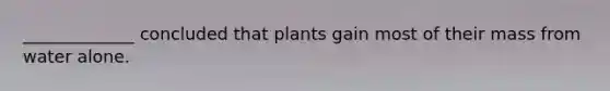 _____________ concluded that plants gain most of their mass from water alone.