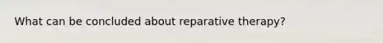 What can be concluded about reparative therapy?