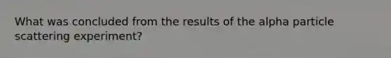 What was concluded from the results of the alpha particle scattering experiment?