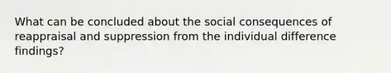 What can be concluded about the social consequences of reappraisal and suppression from the individual difference findings?