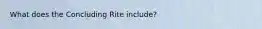 What does the Concluding Rite include?