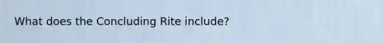 What does the Concluding Rite include?