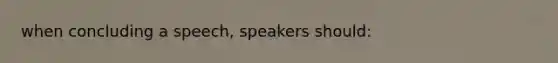 when concluding a speech, speakers should: