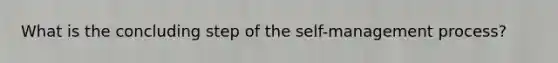 What is the concluding step of the self-management process?