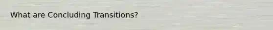 What are Concluding Transitions?