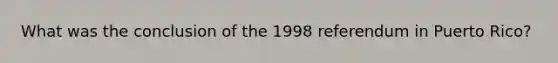 What was the conclusion of the 1998 referendum in Puerto Rico?