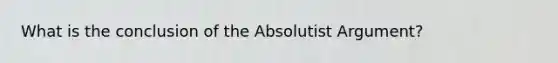 What is the conclusion of the Absolutist Argument?