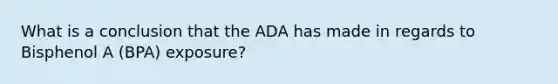 What is a conclusion that the ADA has made in regards to Bisphenol A (BPA) exposure?