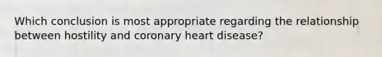 Which conclusion is most appropriate regarding the relationship between hostility and coronary heart disease?