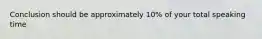 Conclusion should be approximately 10% of your total speaking time