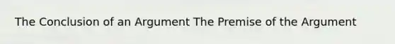 The Conclusion of an Argument The Premise of the Argument