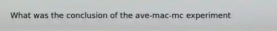 What was the conclusion of the ave-mac-mc experiment