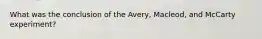 What was the conclusion of the Avery, Macleod, and McCarty experiment?