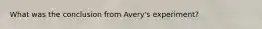 What was the conclusion from Avery's experiment?