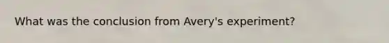 What was the conclusion from Avery's experiment?