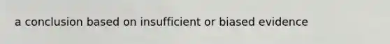 a conclusion based on insufficient or biased evidence