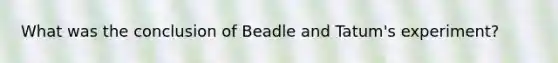 What was the conclusion of Beadle and Tatum's experiment?