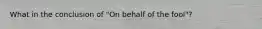 What in the conclusion of "On behalf of the fool"?