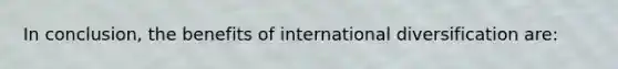 In conclusion, the benefits of international diversification are: