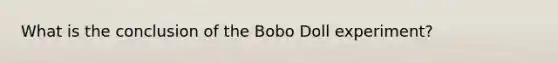 What is the conclusion of the Bobo Doll experiment?