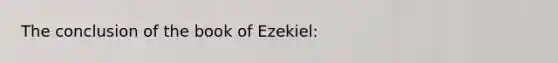 The conclusion of the book of Ezekiel: