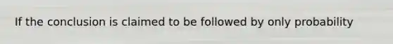 If the conclusion is claimed to be followed by only probability