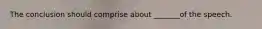 The conclusion should comprise about _______of the speech.