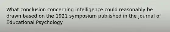 What conclusion concerning intelligence could reasonably be drawn based on the 1921 symposium published in the Journal of Educational Psychology