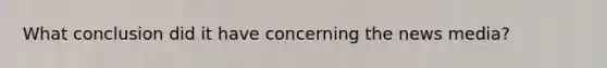 What conclusion did it have concerning the news media?