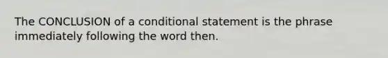 The CONCLUSION of a <a href='https://www.questionai.com/knowledge/k0diQEjnj2-conditional-statement' class='anchor-knowledge'>conditional statement</a> is the phrase immediately following the word then.