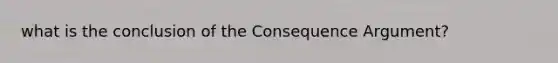 what is the conclusion of the Consequence Argument?